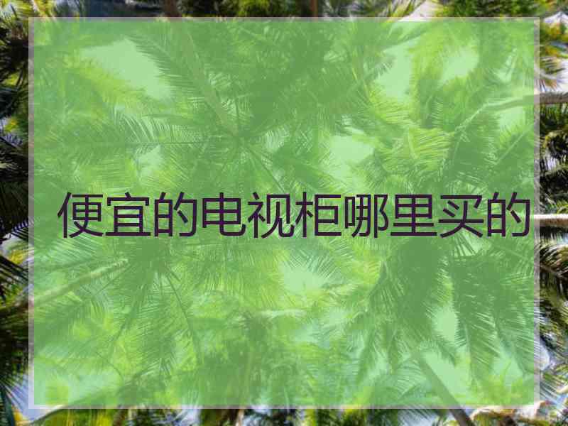 便宜的电视柜哪里买的