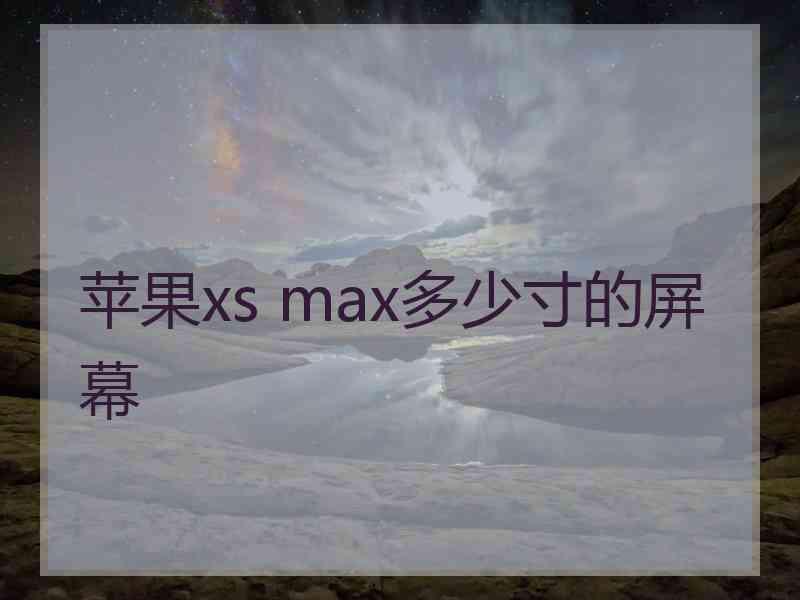 苹果xs max多少寸的屏幕