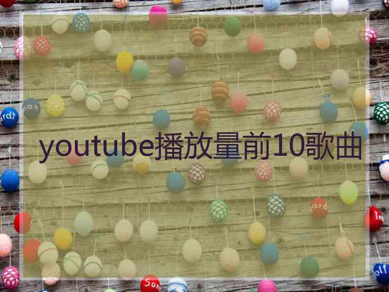 youtube播放量前10歌曲