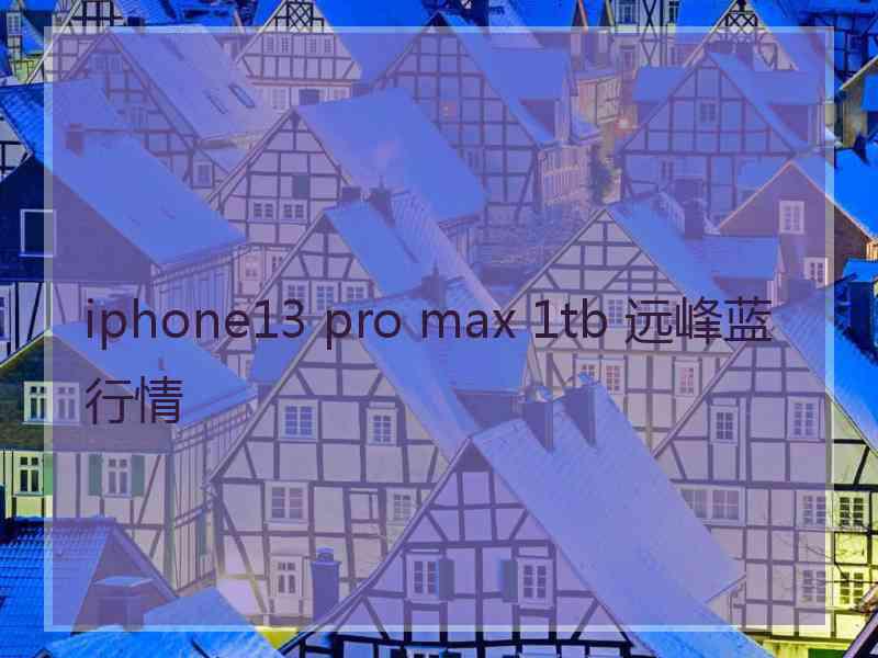 iphone13 pro max 1tb 远峰蓝行情