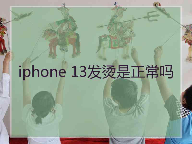 iphone 13发烫是正常吗