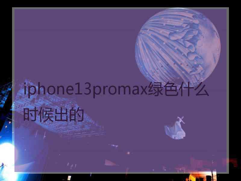 iphone13promax绿色什么时候出的