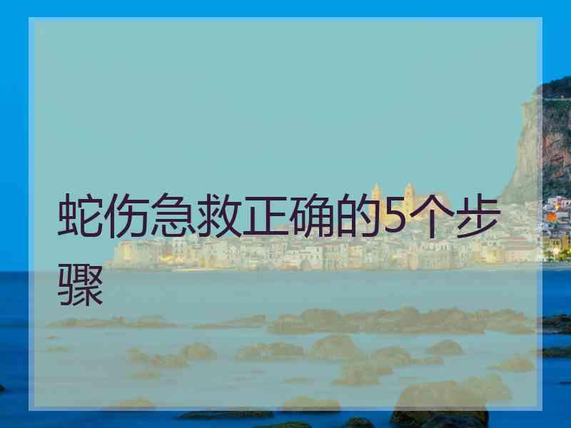 蛇伤急救正确的5个步骤