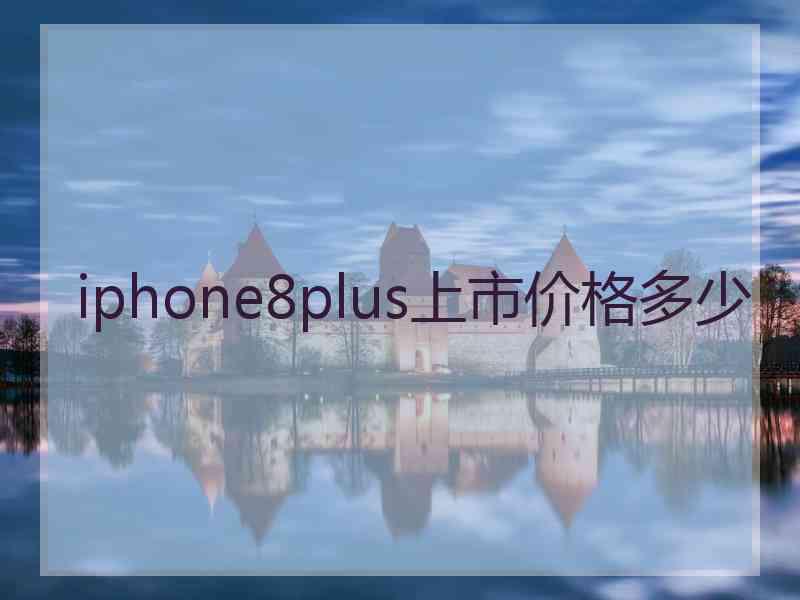 iphone8plus上市价格多少