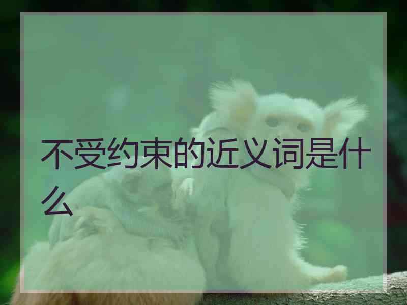 不受约束的近义词是什么