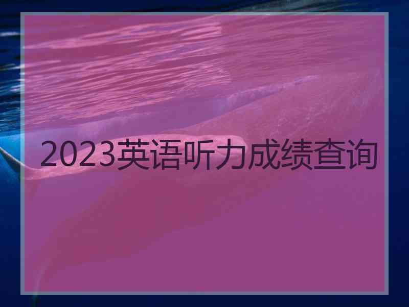 2023英语听力成绩查询