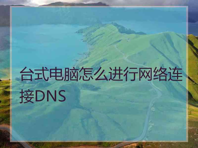 台式电脑怎么进行网络连接DNS