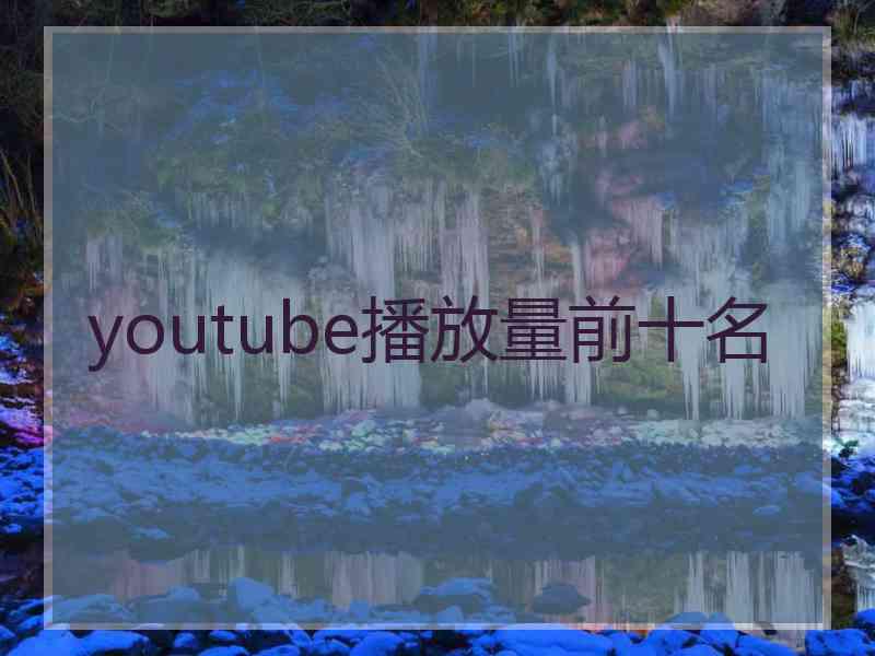 youtube播放量前十名