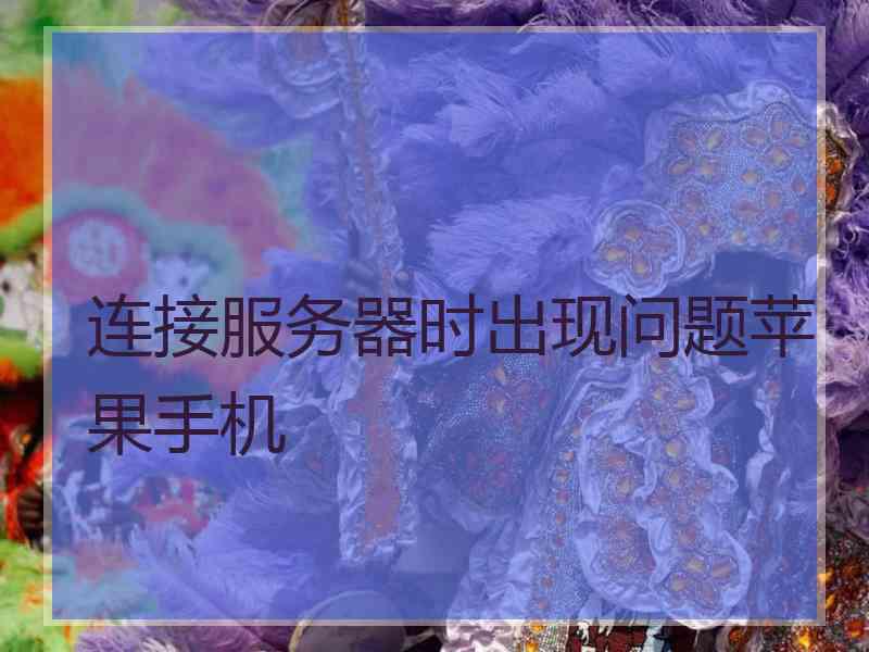 连接服务器时出现问题苹果手机