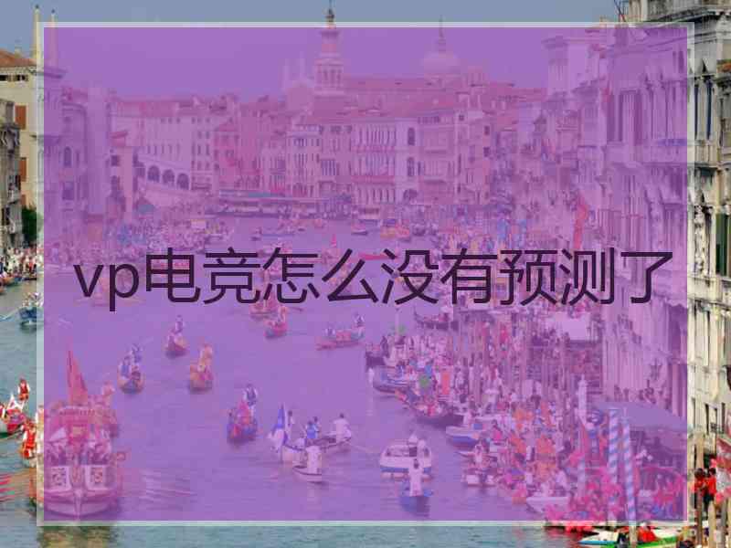 vp电竞怎么没有预测了