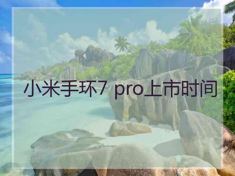 小米手环7 pro上市时间