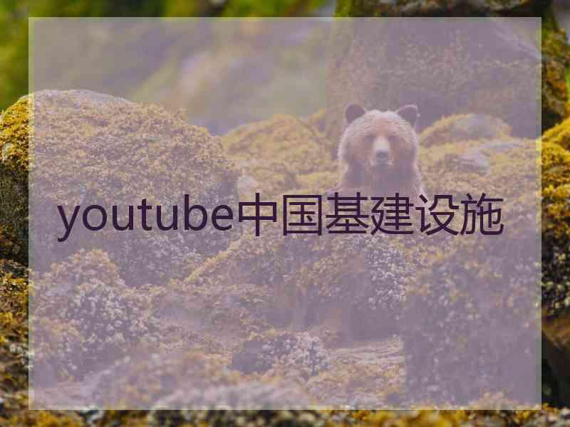 youtube中国基建设施