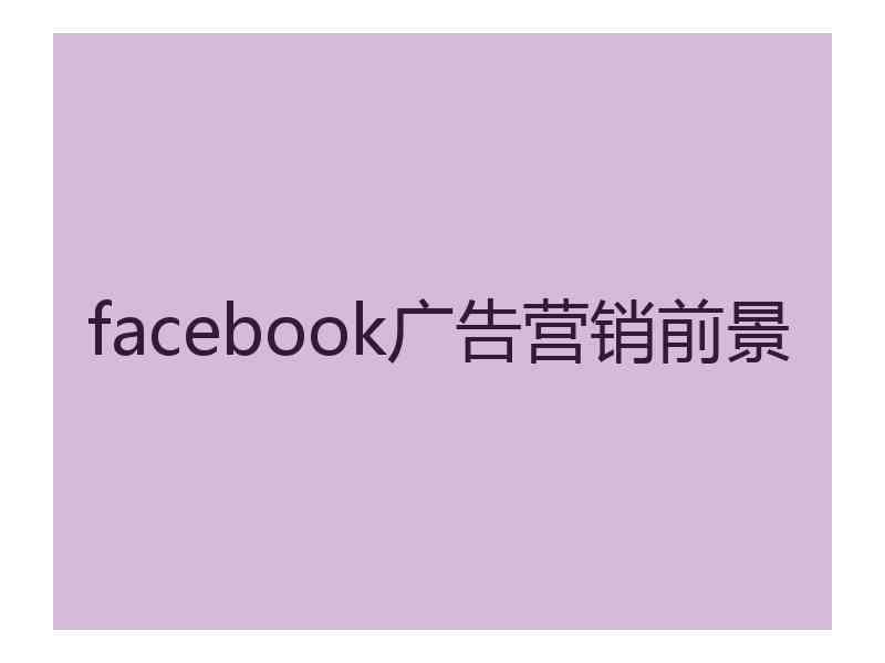 facebook广告营销前景