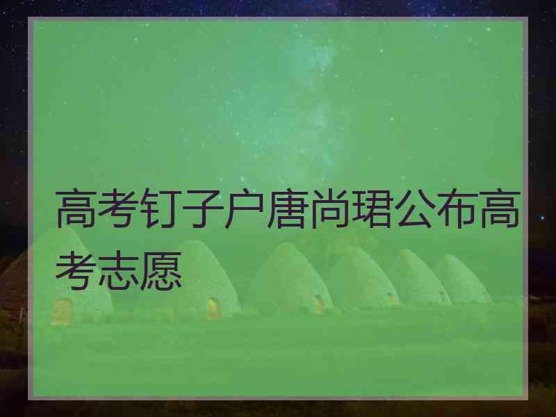 高考钉子户唐尚珺公布高考志愿