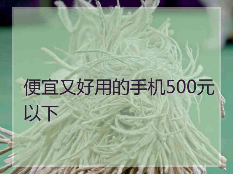 便宜又好用的手机500元以下