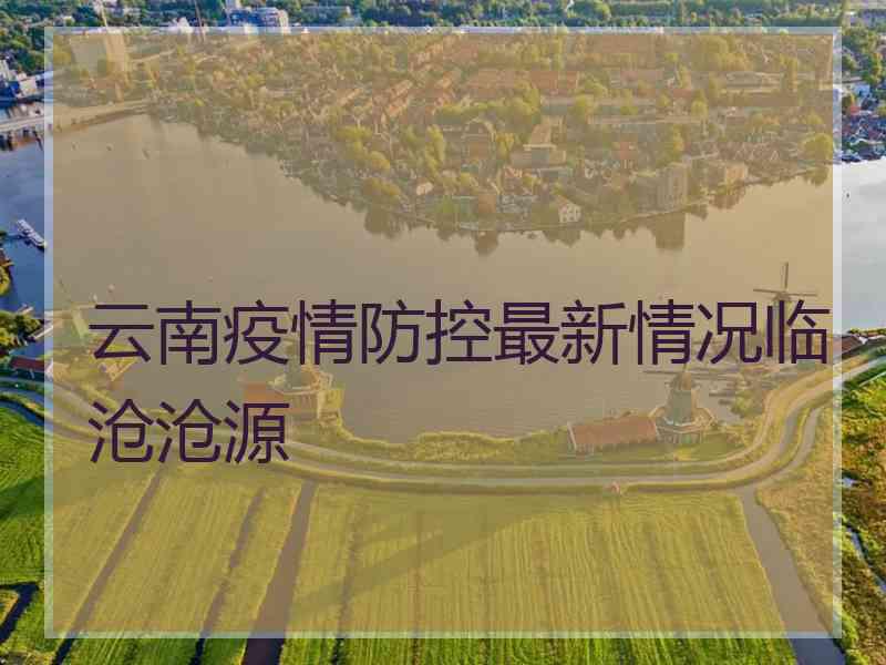 云南疫情防控最新情况临沧沧源