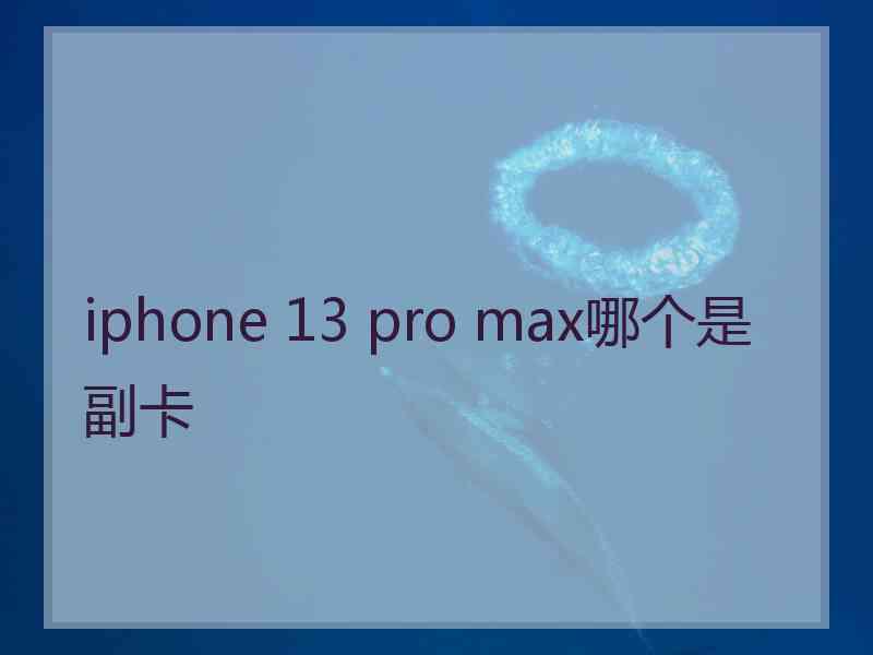 iphone 13 pro max哪个是副卡