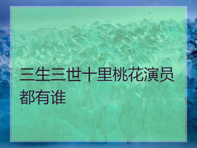 三生三世十里桃花演员都有谁