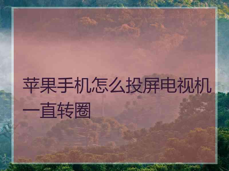 苹果手机怎么投屏电视机一直转圈