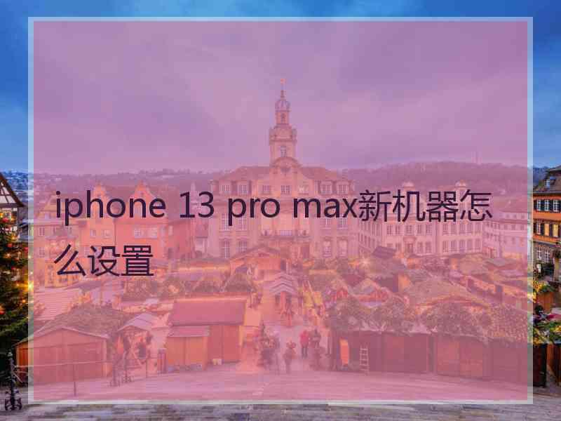 iphone 13 pro max新机器怎么设置