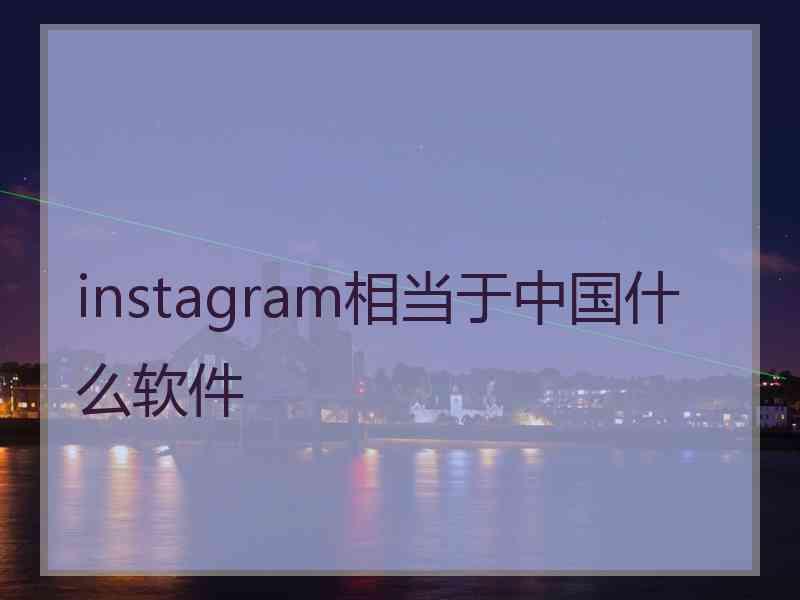 instagram相当于中国什么软件