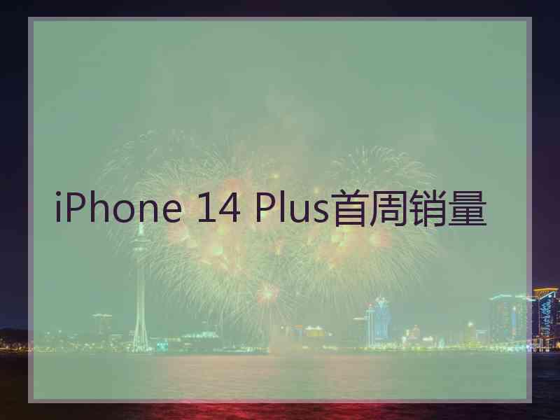 iPhone 14 Plus首周销量