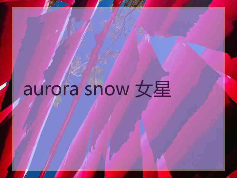 aurora snow 女星