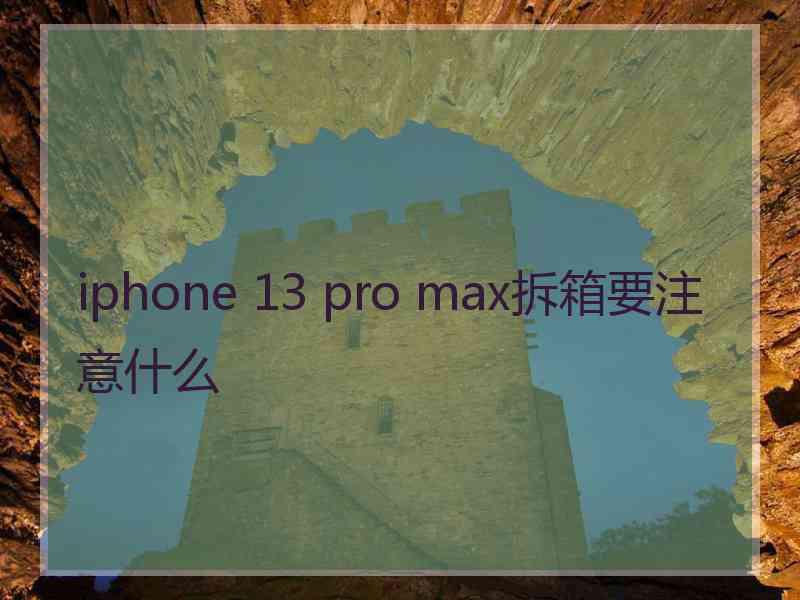 iphone 13 pro max拆箱要注意什么