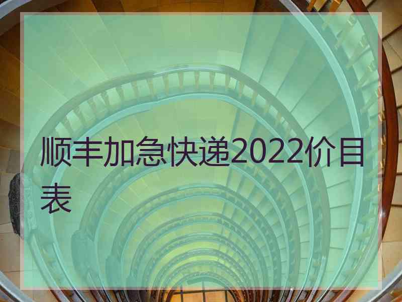 顺丰加急快递2022价目表