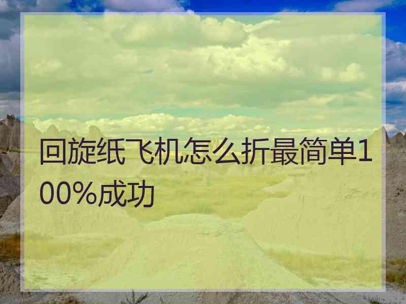 回旋纸飞机怎么折最简单100%成功