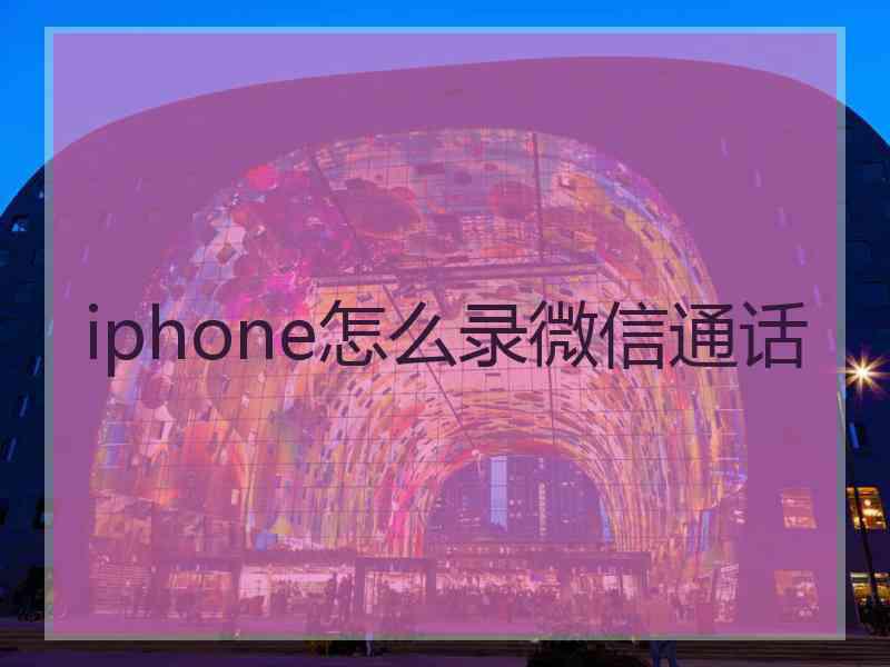 iphone怎么录微信通话