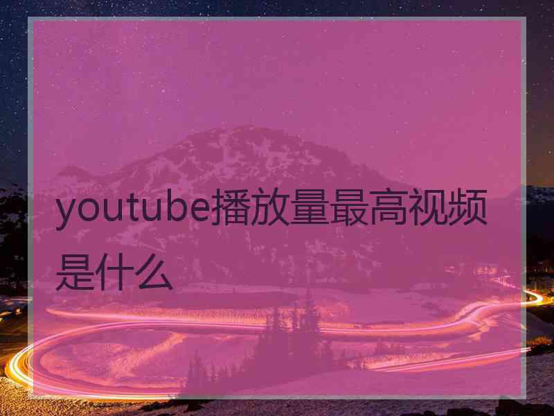 youtube播放量最高视频是什么