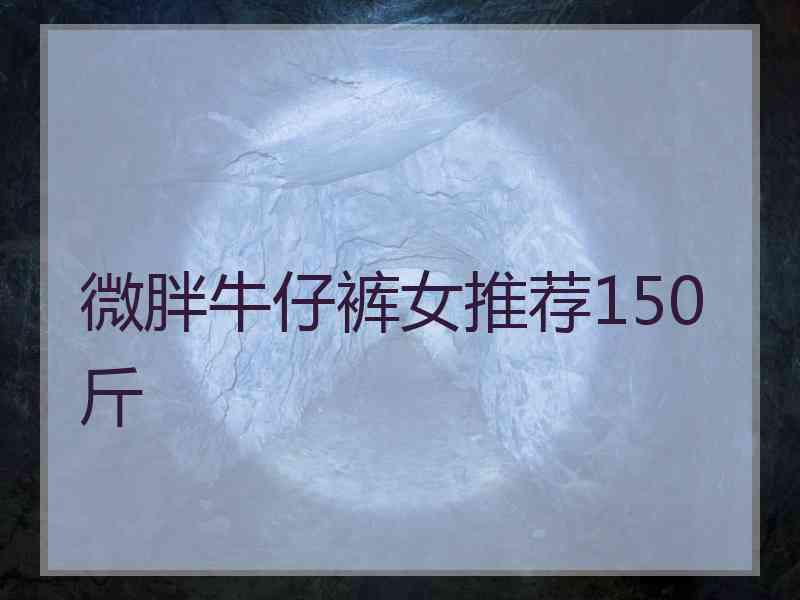 微胖牛仔裤女推荐150斤