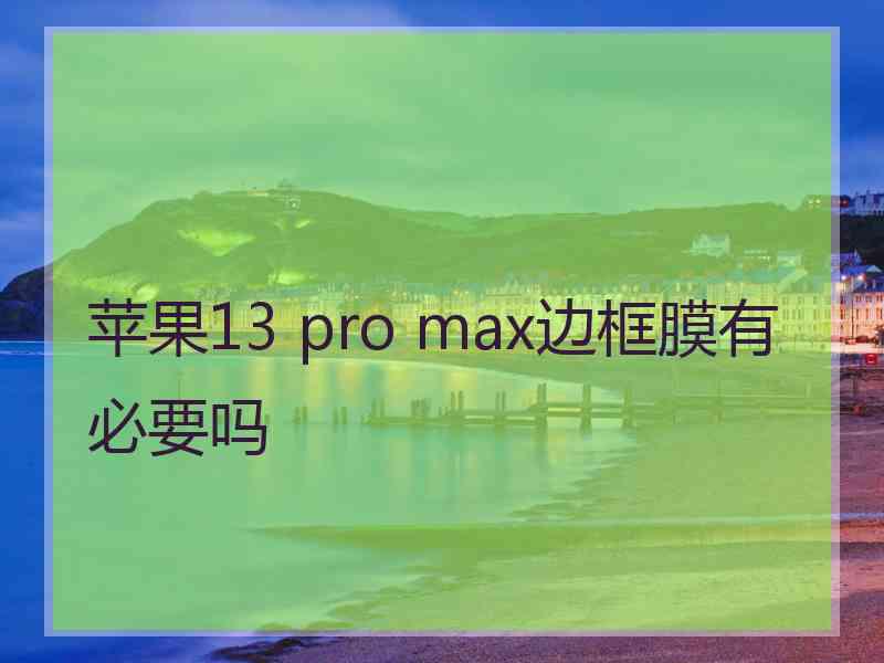 苹果13 pro max边框膜有必要吗