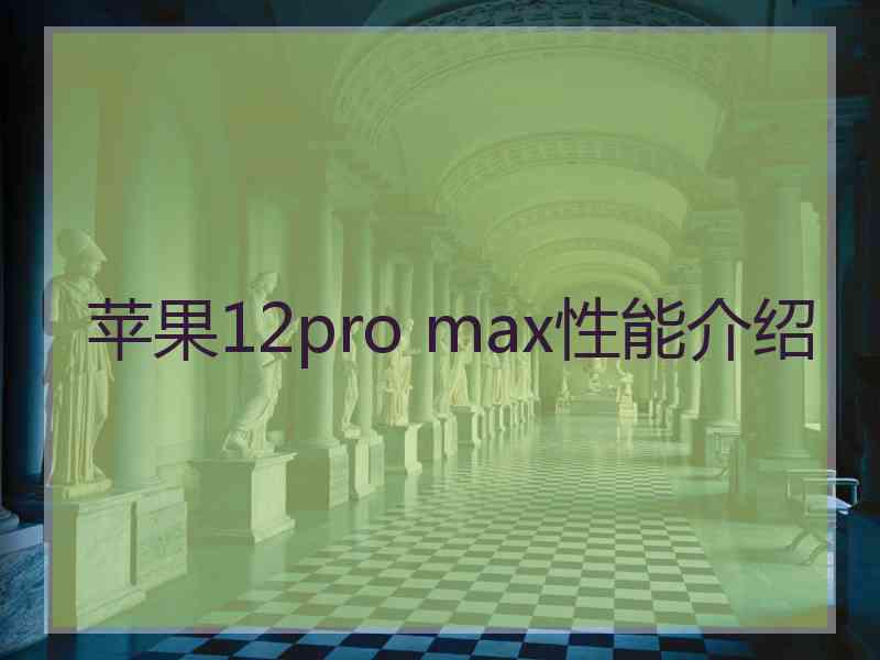 苹果12pro max性能介绍