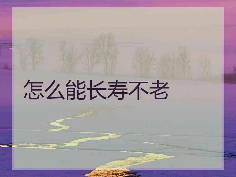 怎么能长寿不老