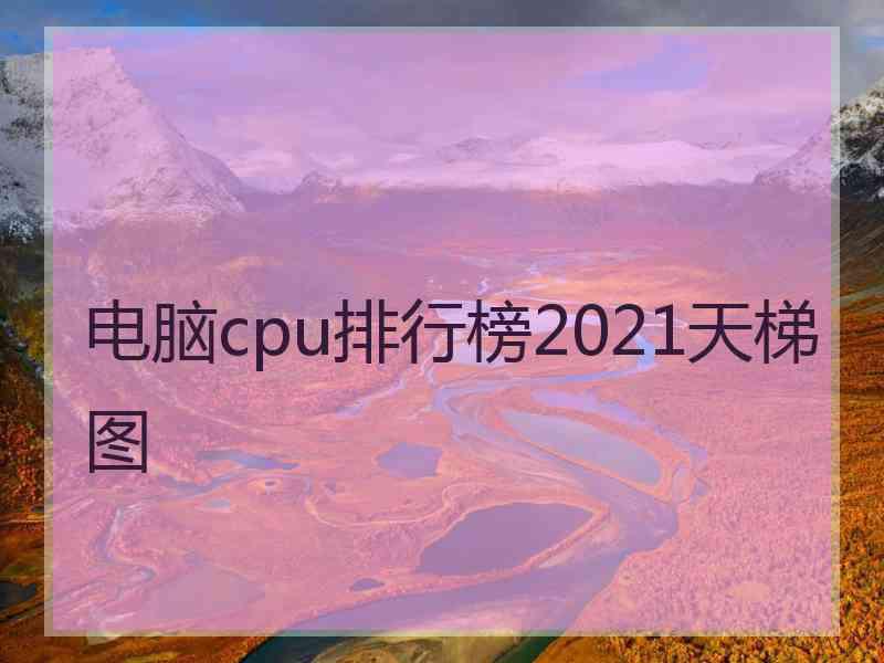 电脑cpu排行榜2021天梯图