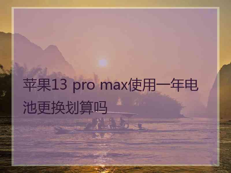 苹果13 pro max使用一年电池更换划算吗