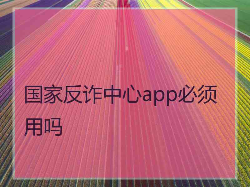 国家反诈中心app必须用吗