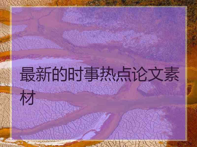 最新的时事热点论文素材