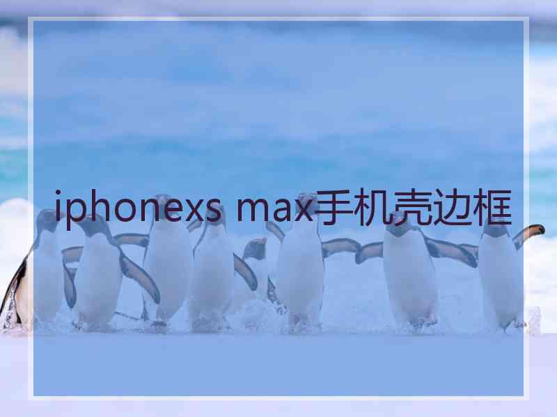 iphonexs max手机壳边框