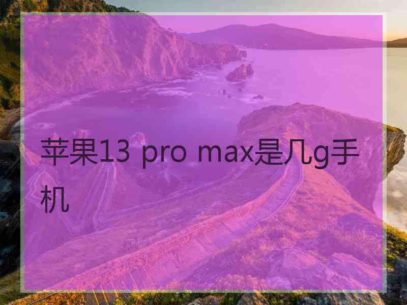 苹果13 pro max是几g手机