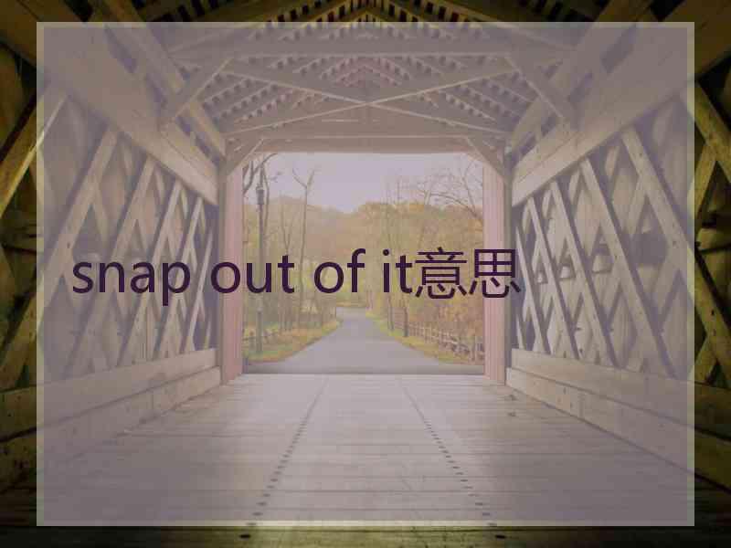 snap out of it意思