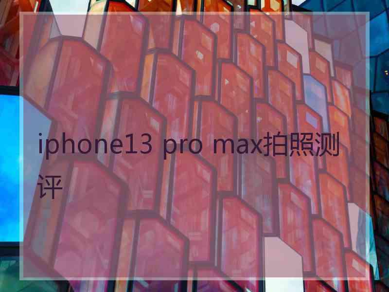 iphone13 pro max拍照测评