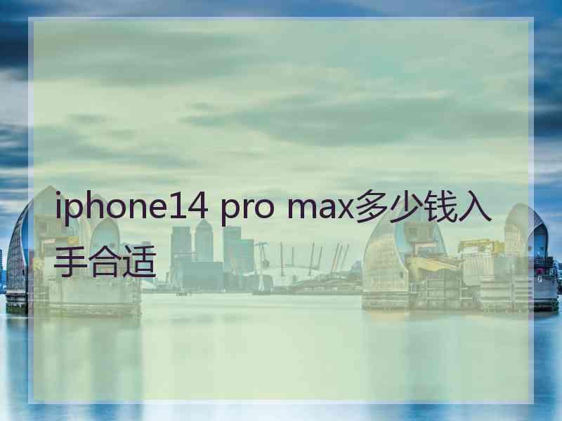 iphone14 pro max多少钱入手合适