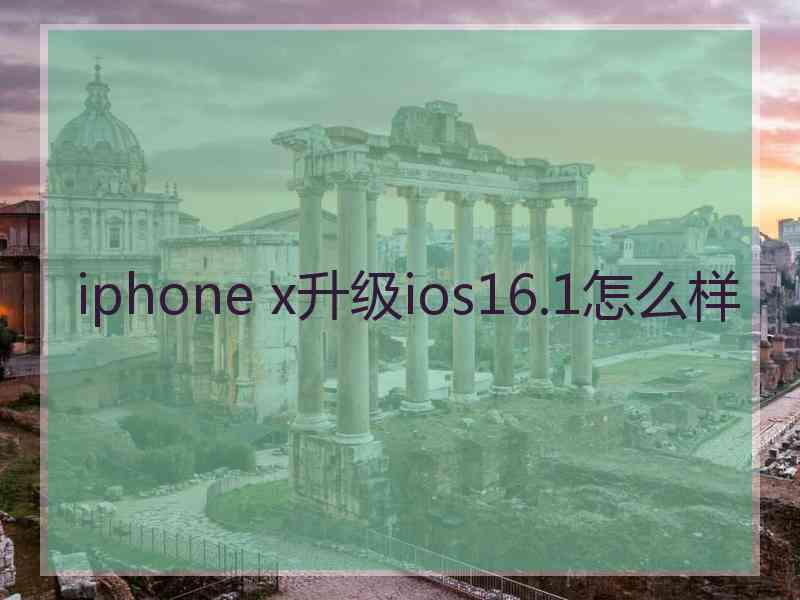 iphone x升级ios16.1怎么样