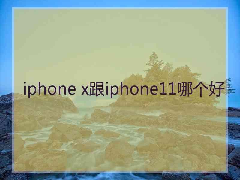 iphone x跟iphone11哪个好