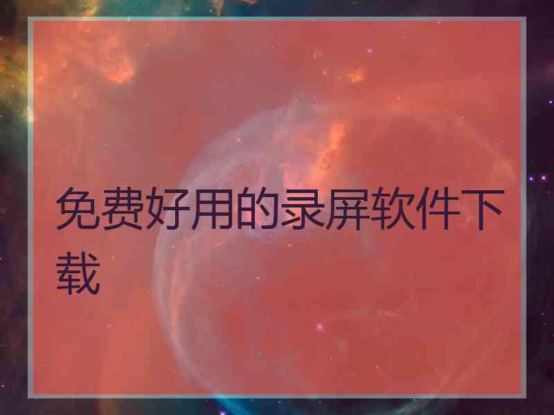 免费好用的录屏软件下载