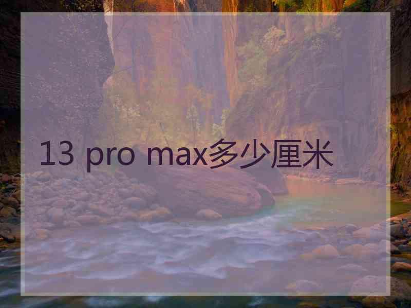 13 pro max多少厘米