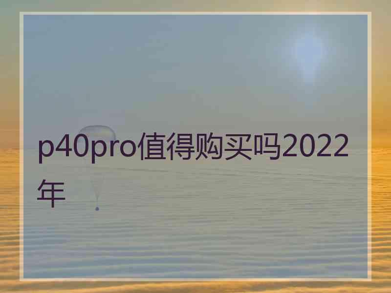 p40pro值得购买吗2022年